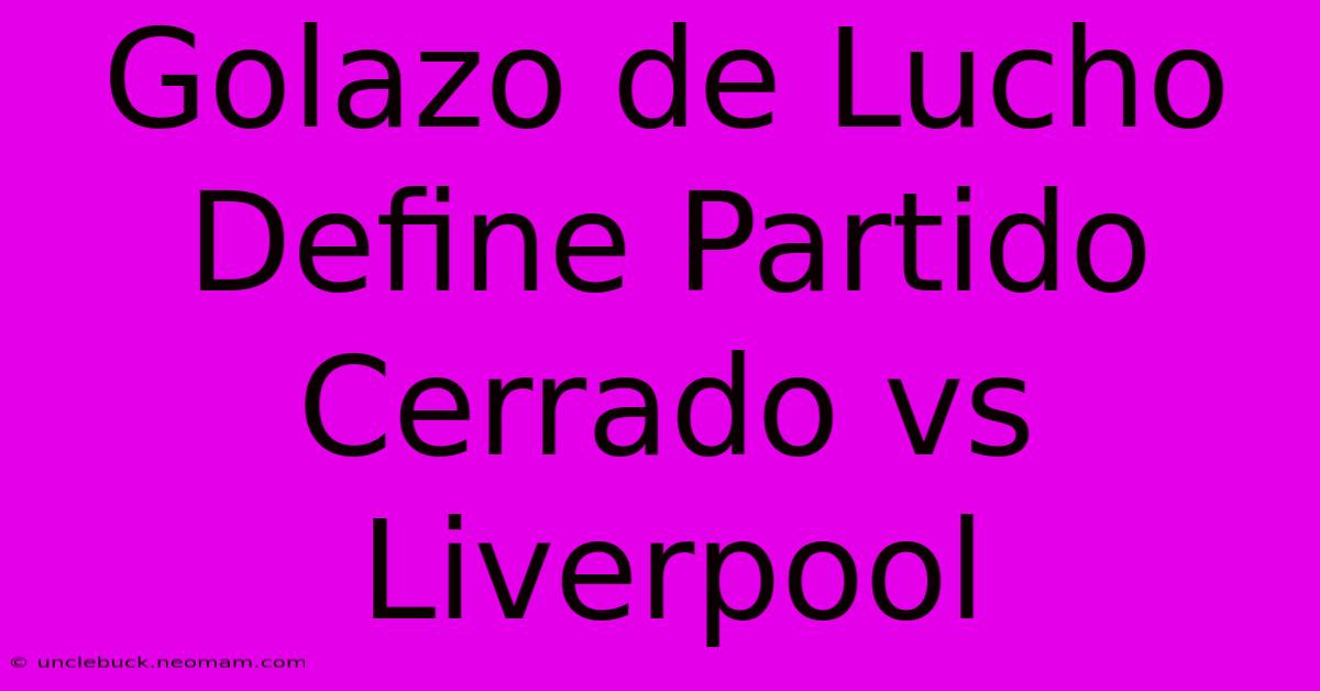 Golazo De Lucho Define Partido Cerrado Vs Liverpool