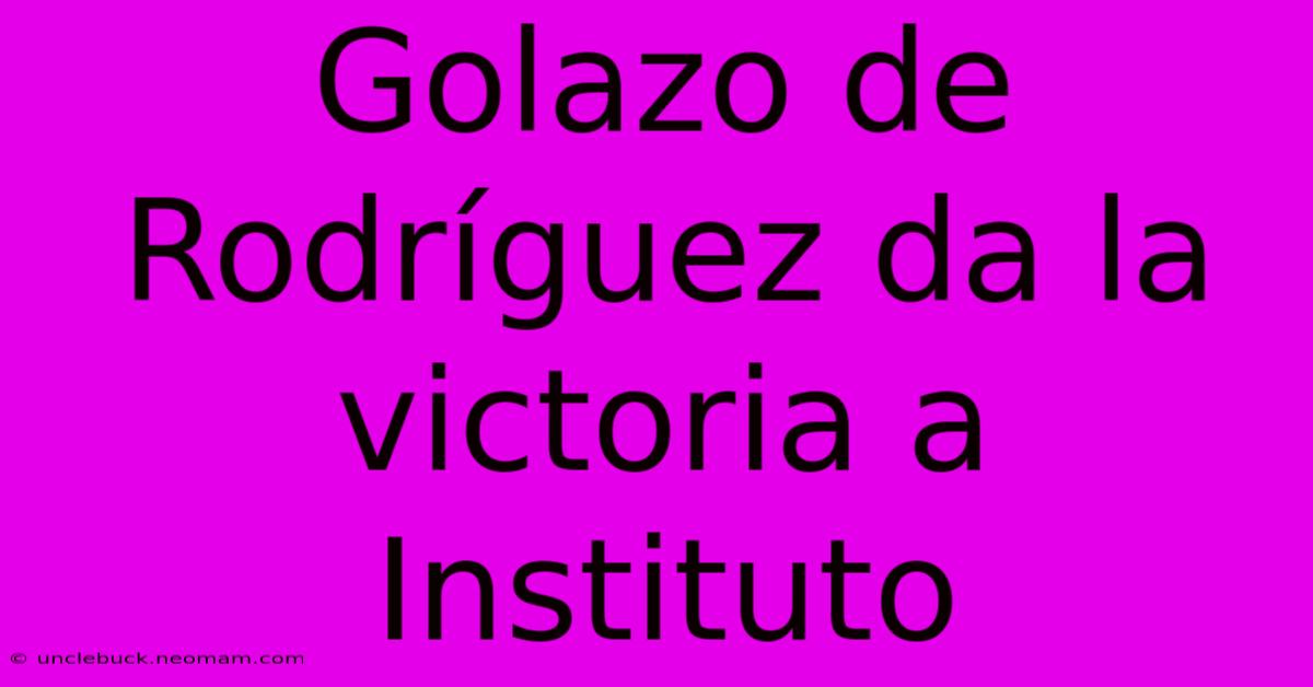 Golazo De Rodríguez Da La Victoria A Instituto 