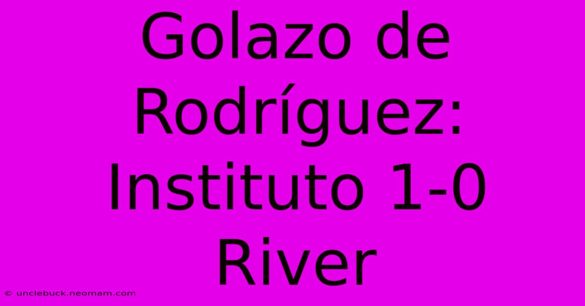 Golazo De Rodríguez: Instituto 1-0 River