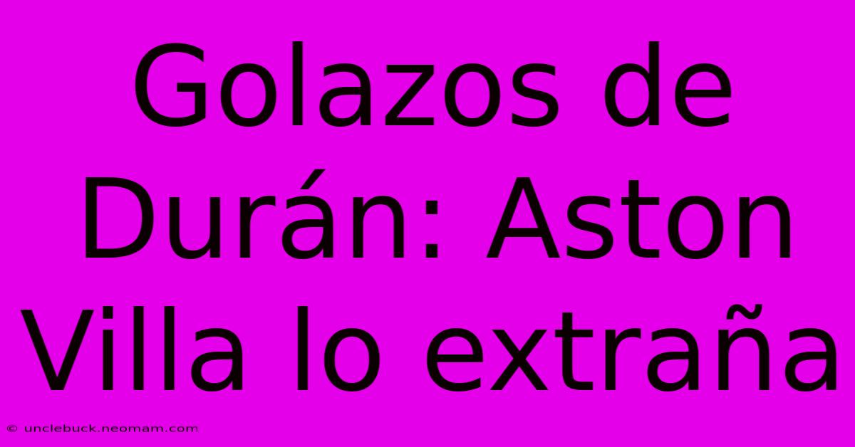 Golazos De Durán: Aston Villa Lo Extraña