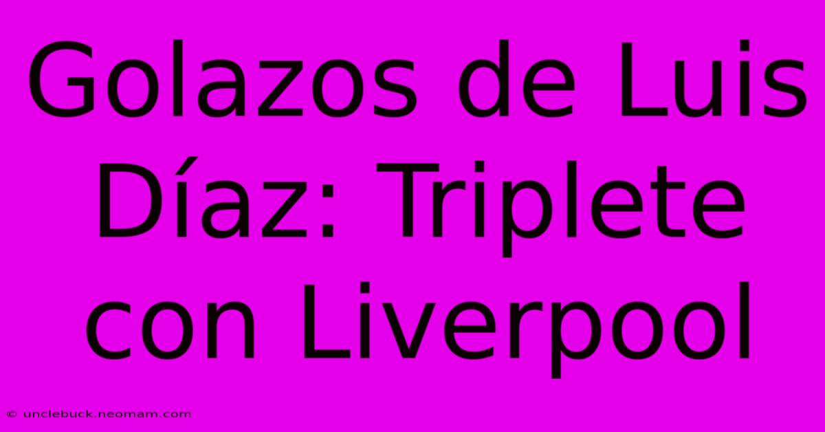 Golazos De Luis Díaz: Triplete Con Liverpool