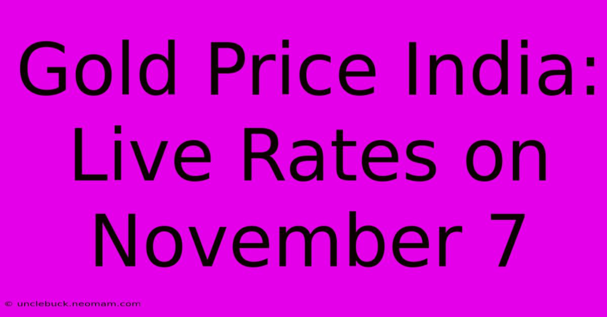 Gold Price India: Live Rates On November 7 