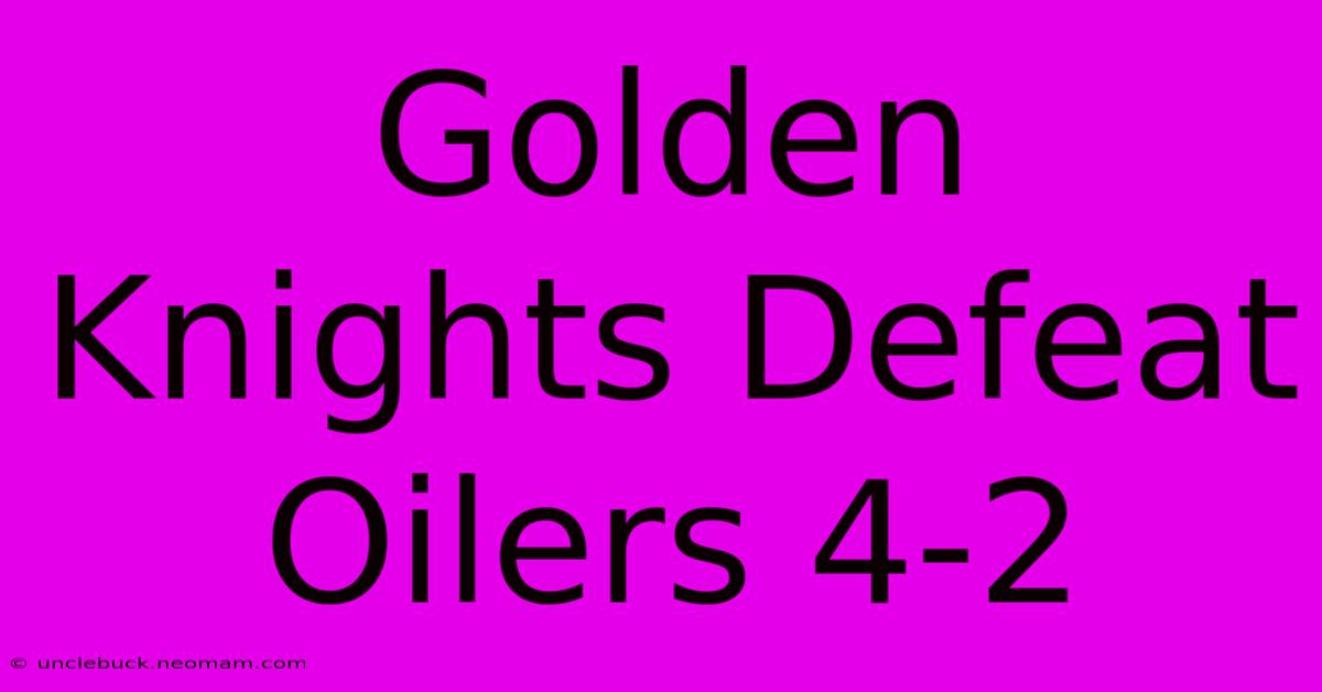 Golden Knights Defeat Oilers 4-2