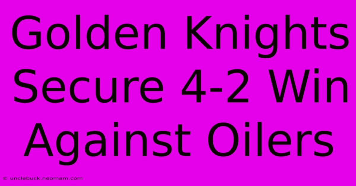 Golden Knights Secure 4-2 Win Against Oilers 