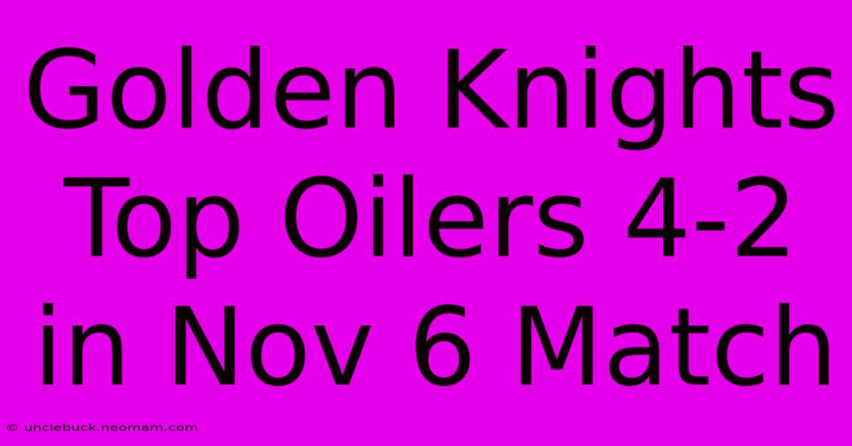 Golden Knights Top Oilers 4-2 In Nov 6 Match