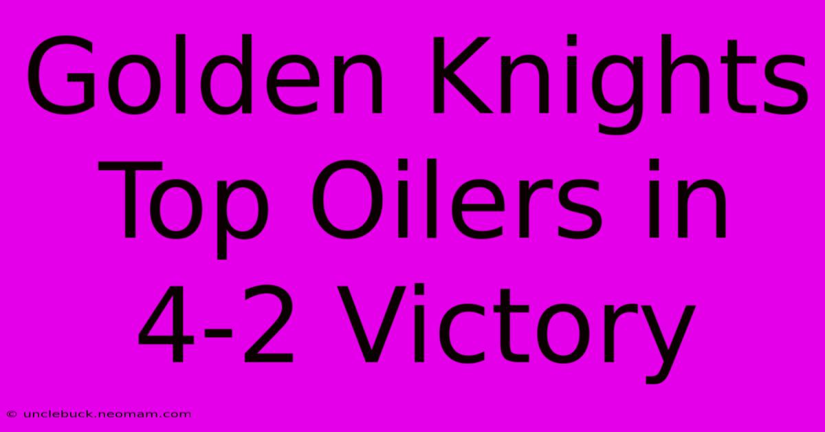 Golden Knights Top Oilers In 4-2 Victory