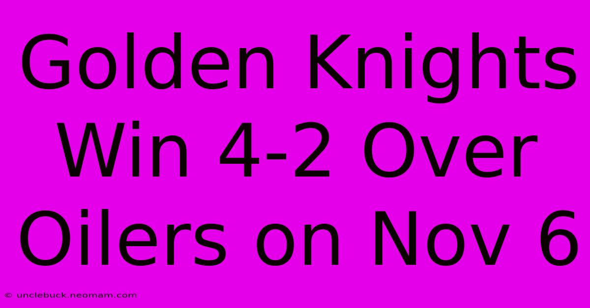 Golden Knights Win 4-2 Over Oilers On Nov 6