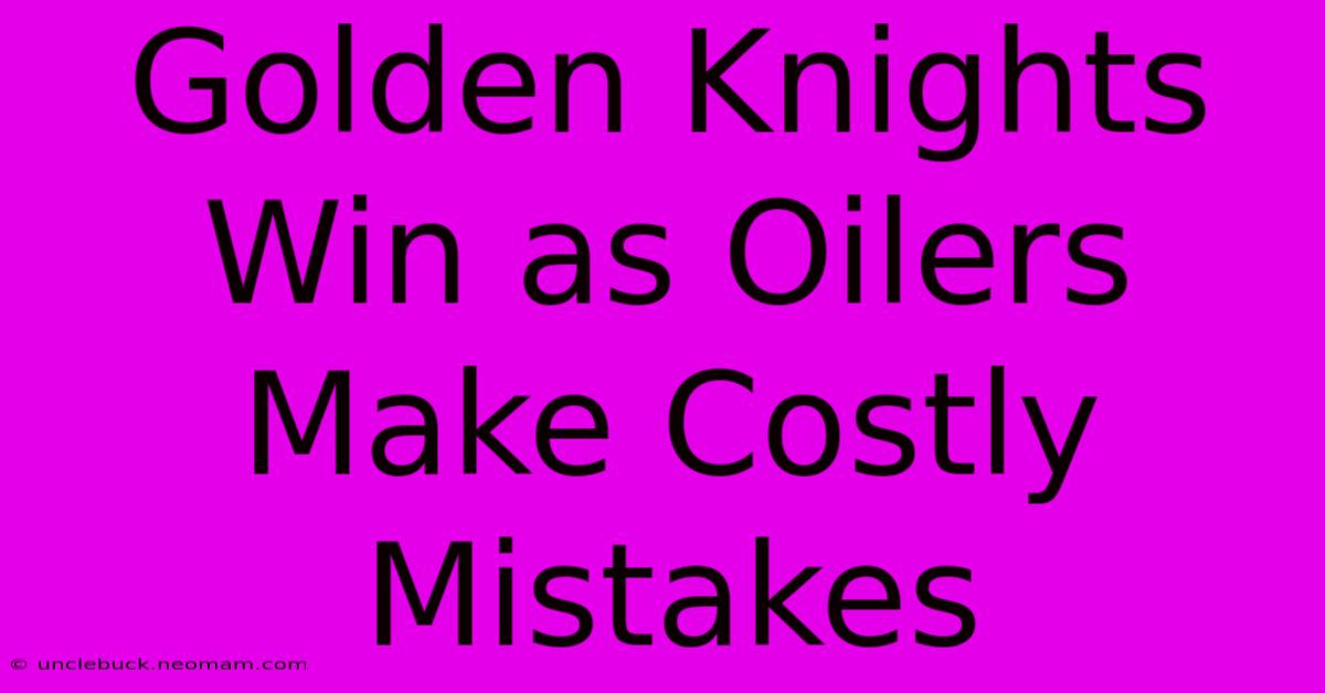 Golden Knights Win As Oilers Make Costly Mistakes 