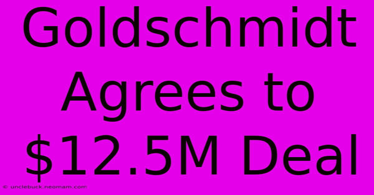 Goldschmidt Agrees To $12.5M Deal