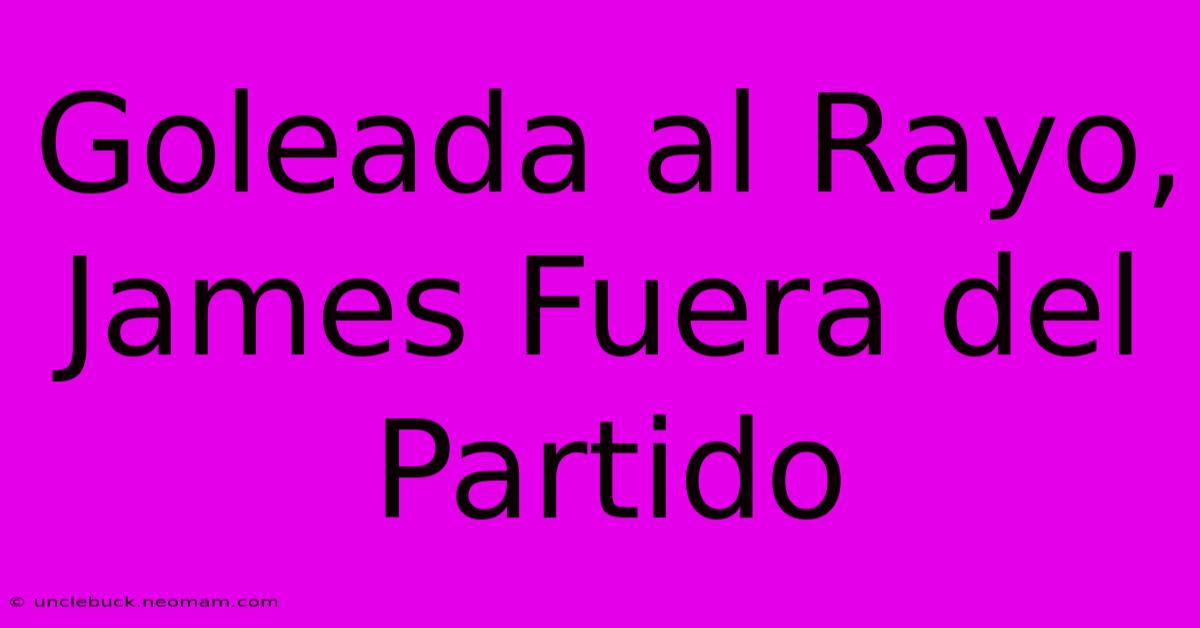 Goleada Al Rayo, James Fuera Del Partido