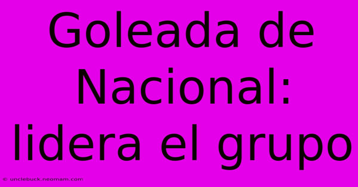 Goleada De Nacional: Lidera El Grupo