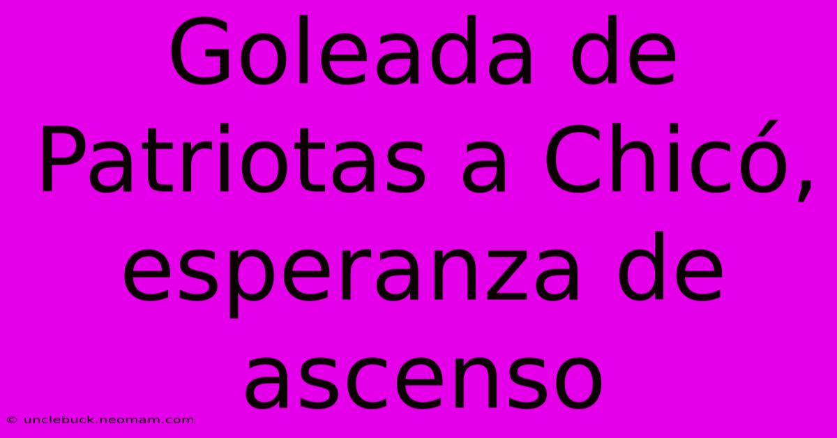 Goleada De Patriotas A Chicó, Esperanza De Ascenso