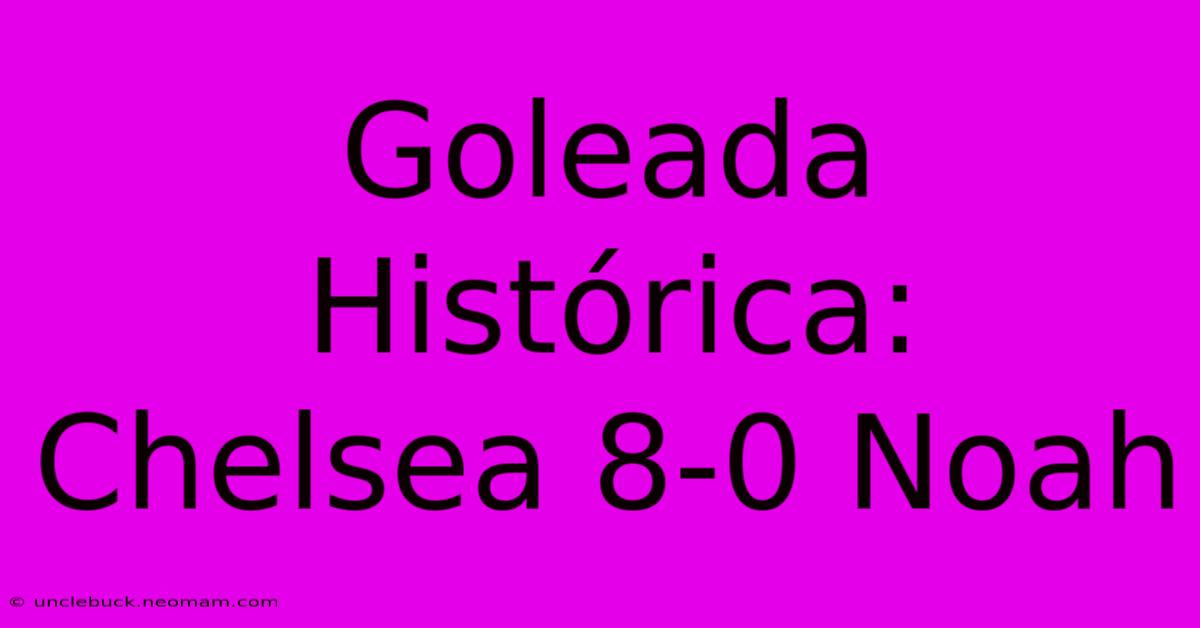 Goleada Histórica: Chelsea 8-0 Noah