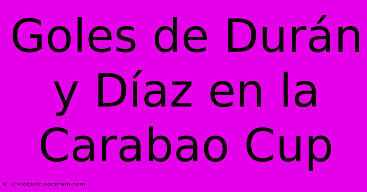 Goles De Durán Y Díaz En La Carabao Cup