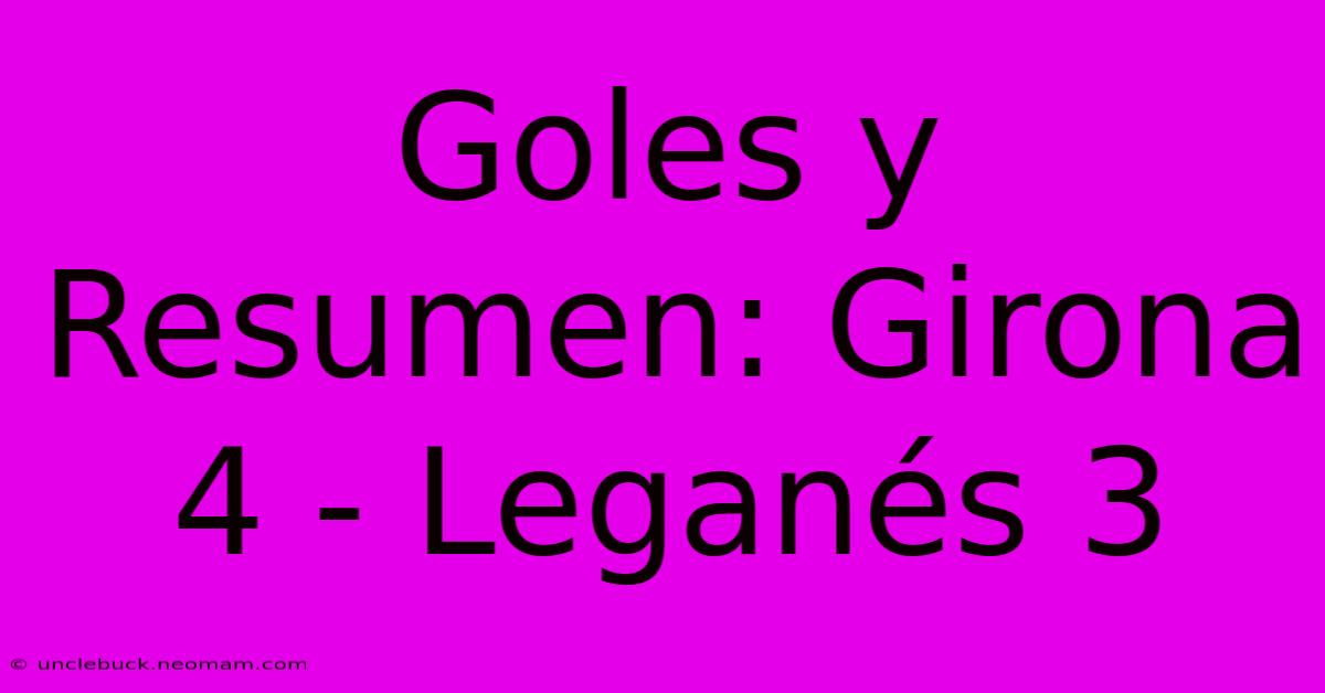 Goles Y Resumen: Girona 4 - Leganés 3 