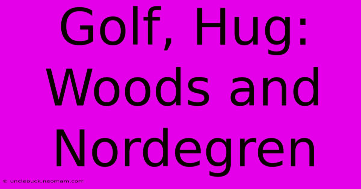 Golf, Hug: Woods And Nordegren