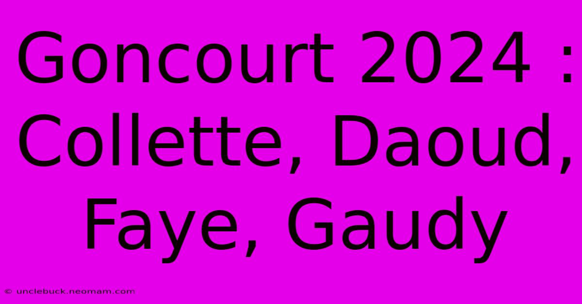 Goncourt 2024 Collette, Daoud, Faye, Gaudy