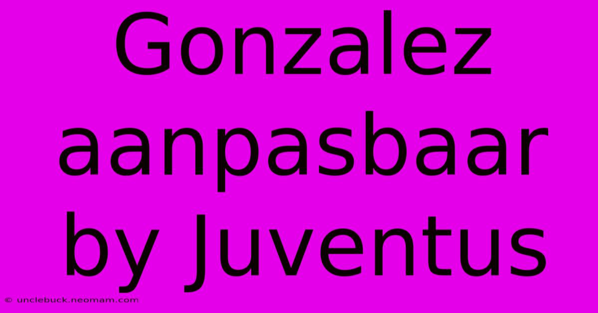 Gonzalez Aanpasbaar By Juventus