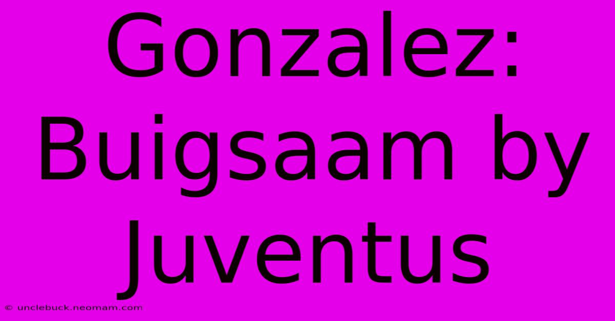 Gonzalez: Buigsaam By Juventus