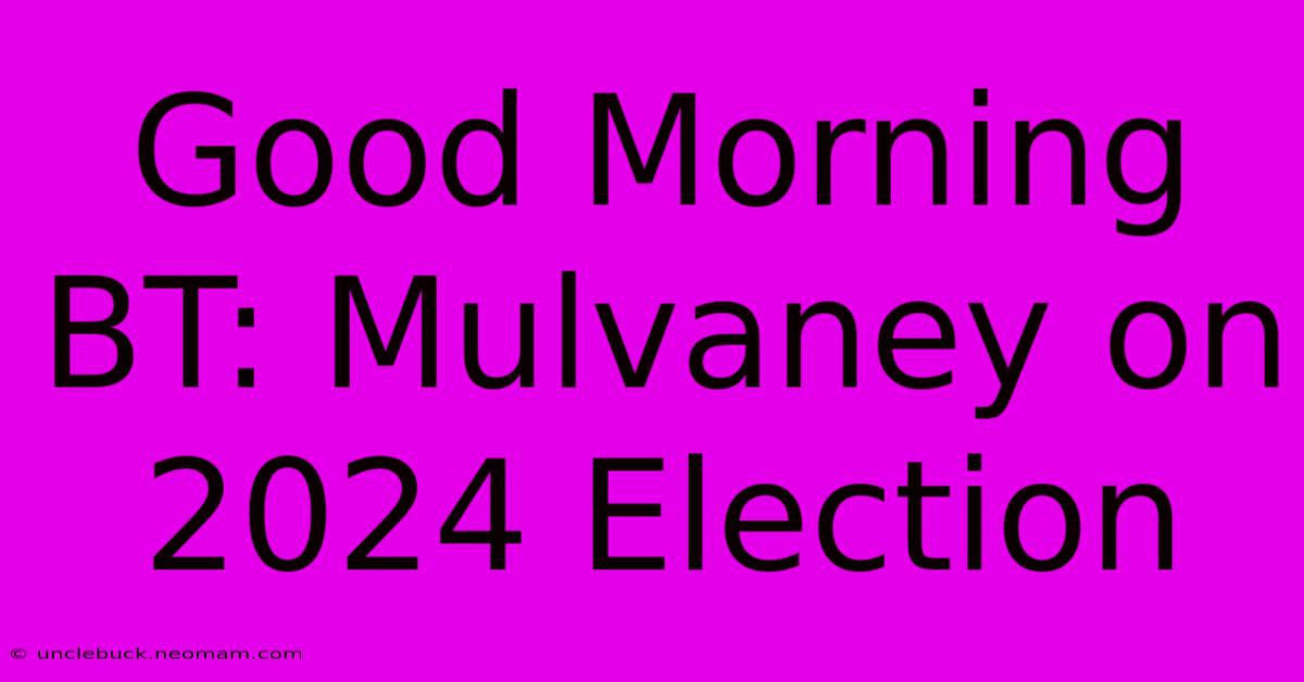 Good Morning BT: Mulvaney On 2024 Election