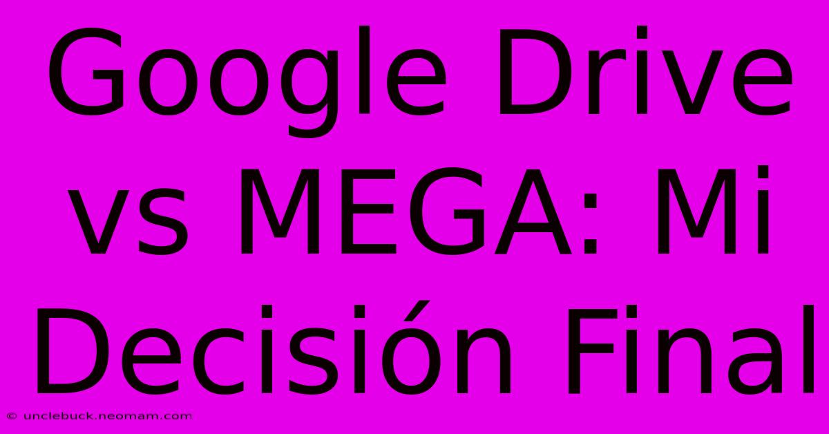 Google Drive Vs MEGA: Mi Decisión Final 