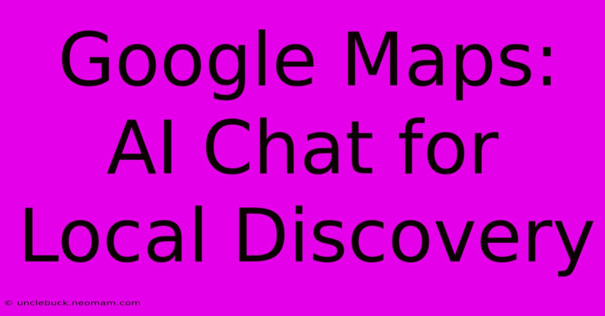 Google Maps: AI Chat For Local Discovery 