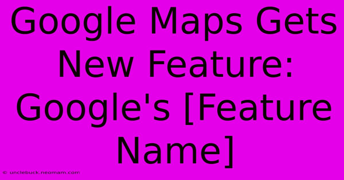 Google Maps Gets New Feature: Google's [Feature Name]