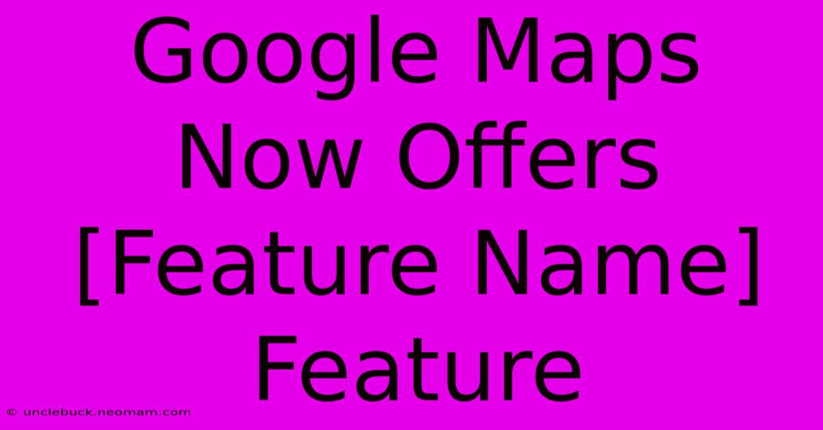 Google Maps Now Offers [Feature Name] Feature