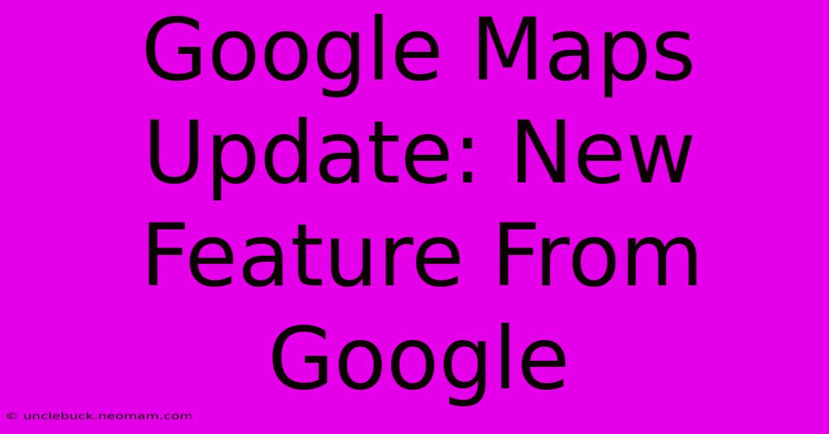 Google Maps Update: New Feature From Google