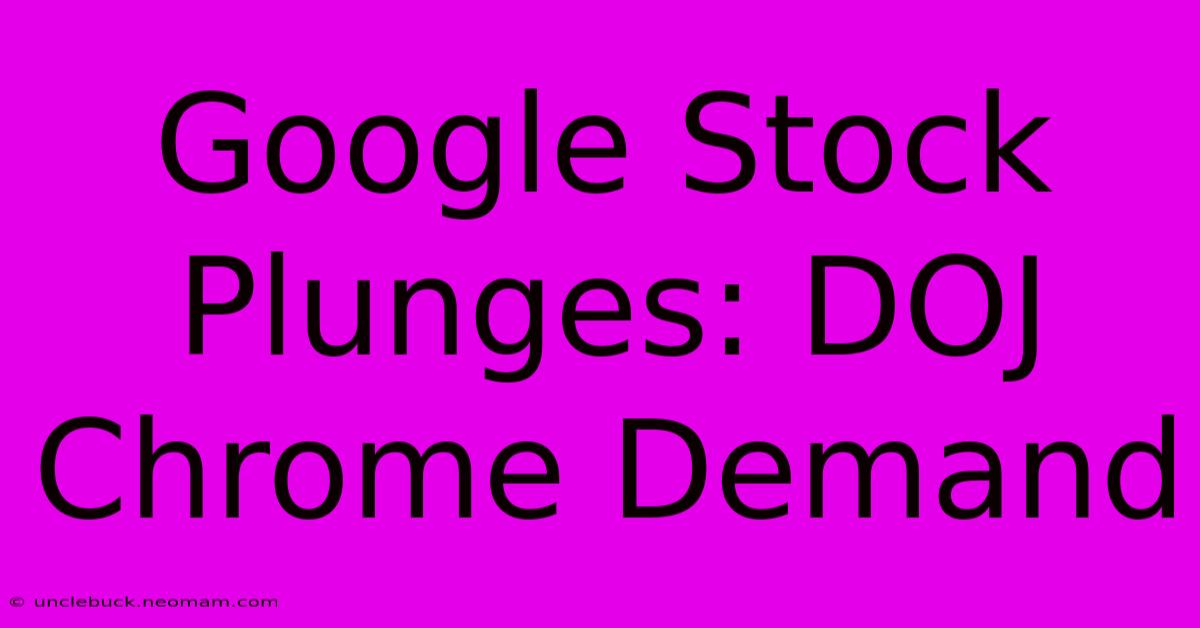 Google Stock Plunges: DOJ Chrome Demand