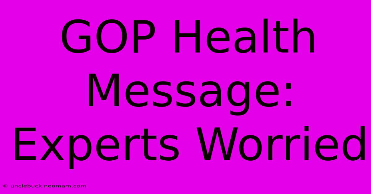 GOP Health Message: Experts Worried 