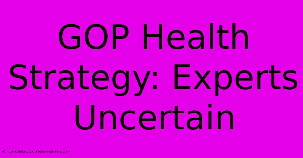 GOP Health Strategy: Experts Uncertain 