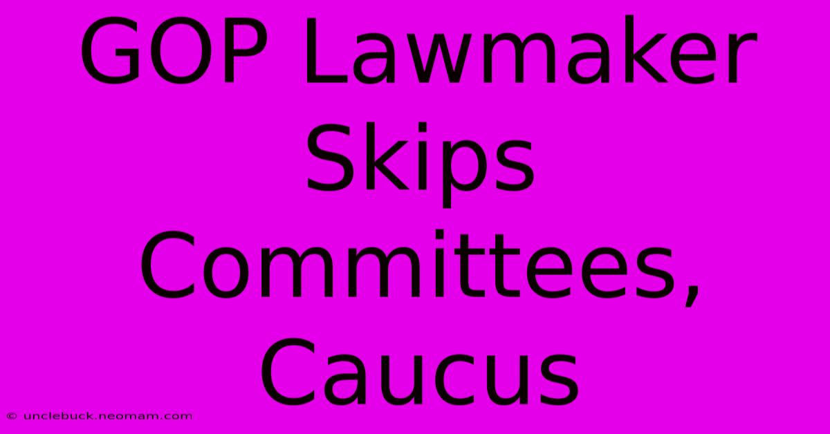 GOP Lawmaker Skips Committees, Caucus