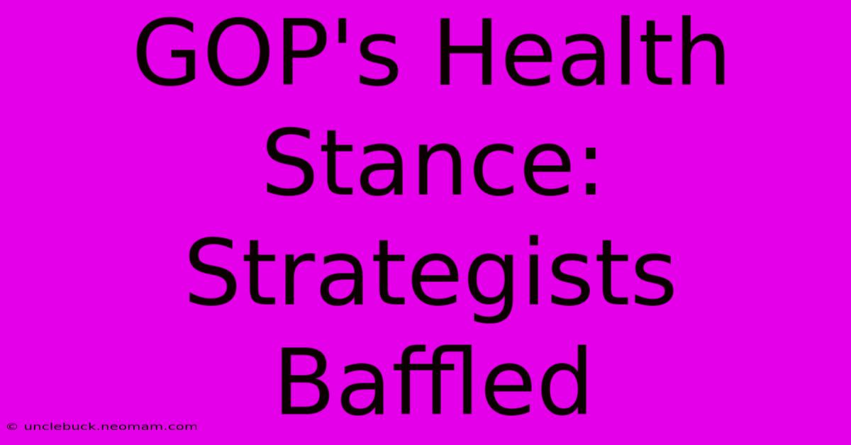 GOP's Health Stance: Strategists Baffled