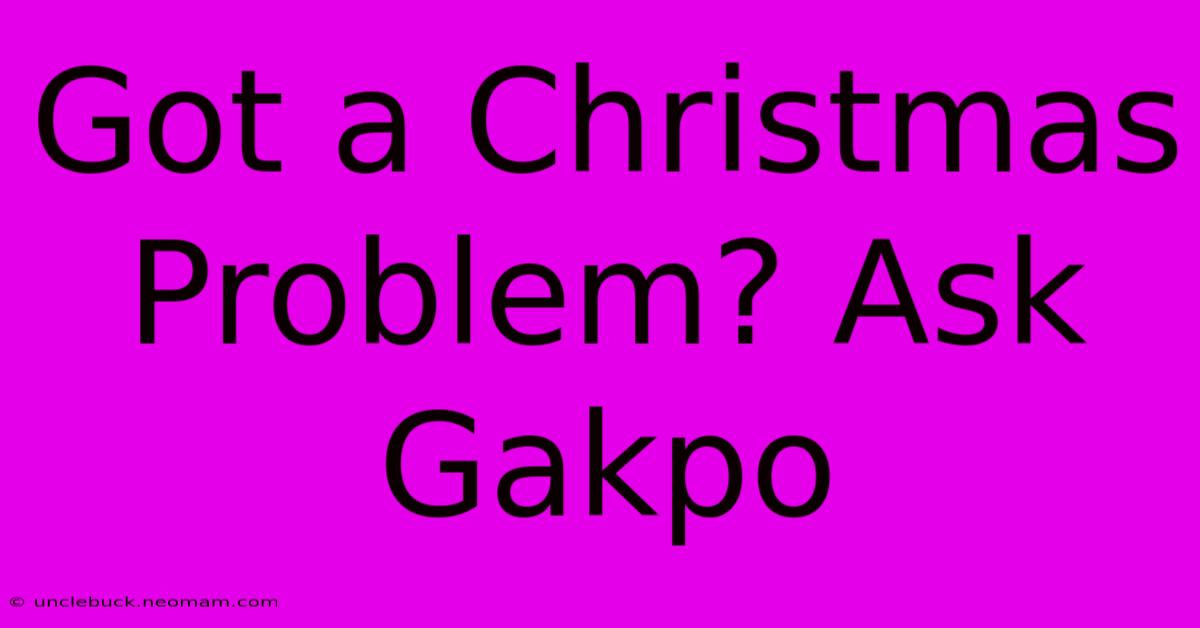 Got A Christmas Problem? Ask Gakpo