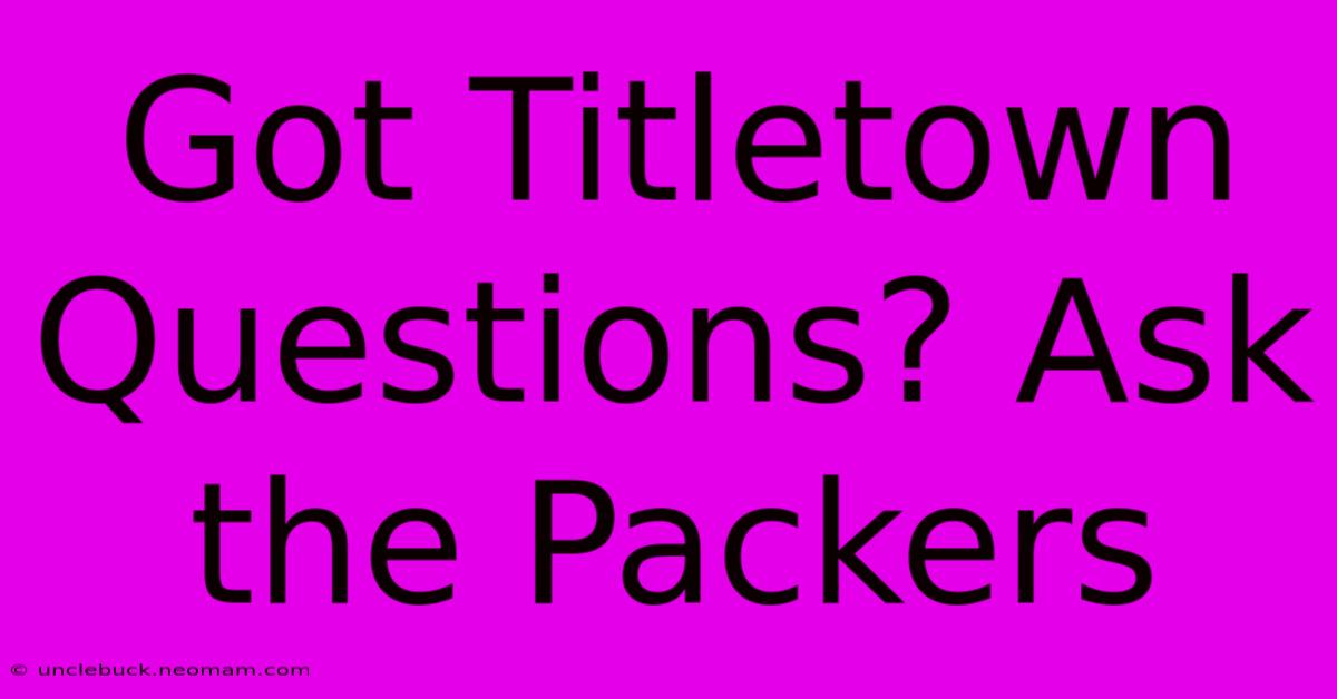 Got Titletown Questions? Ask The Packers