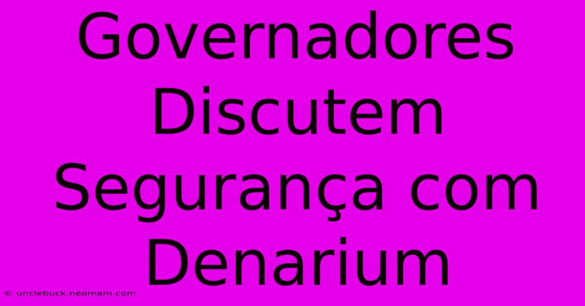 Governadores Discutem Segurança Com Denarium