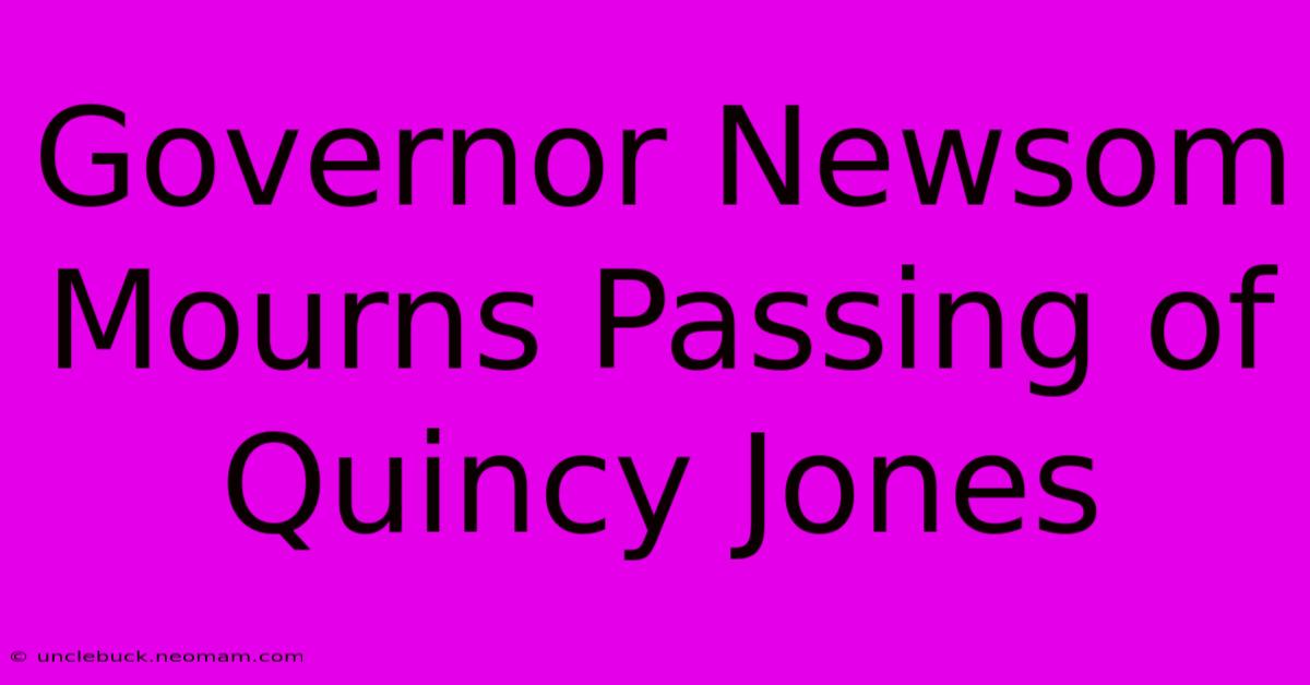 Governor Newsom Mourns Passing Of Quincy Jones 