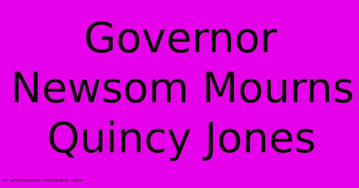 Governor Newsom Mourns Quincy Jones