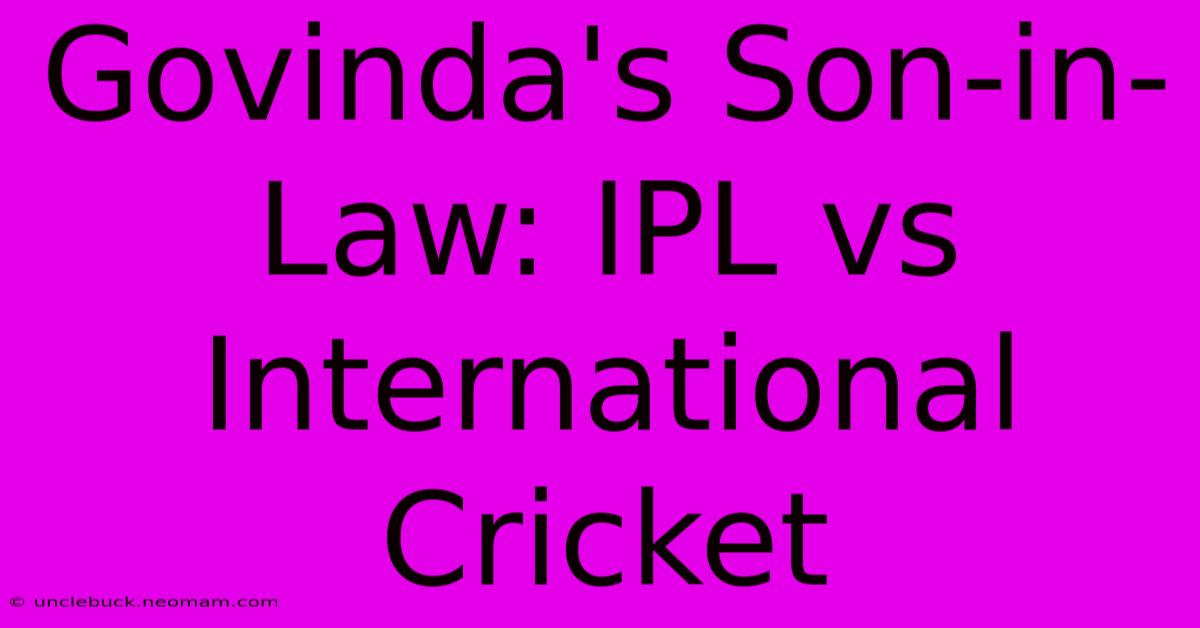 Govinda's Son-in-Law: IPL Vs International Cricket