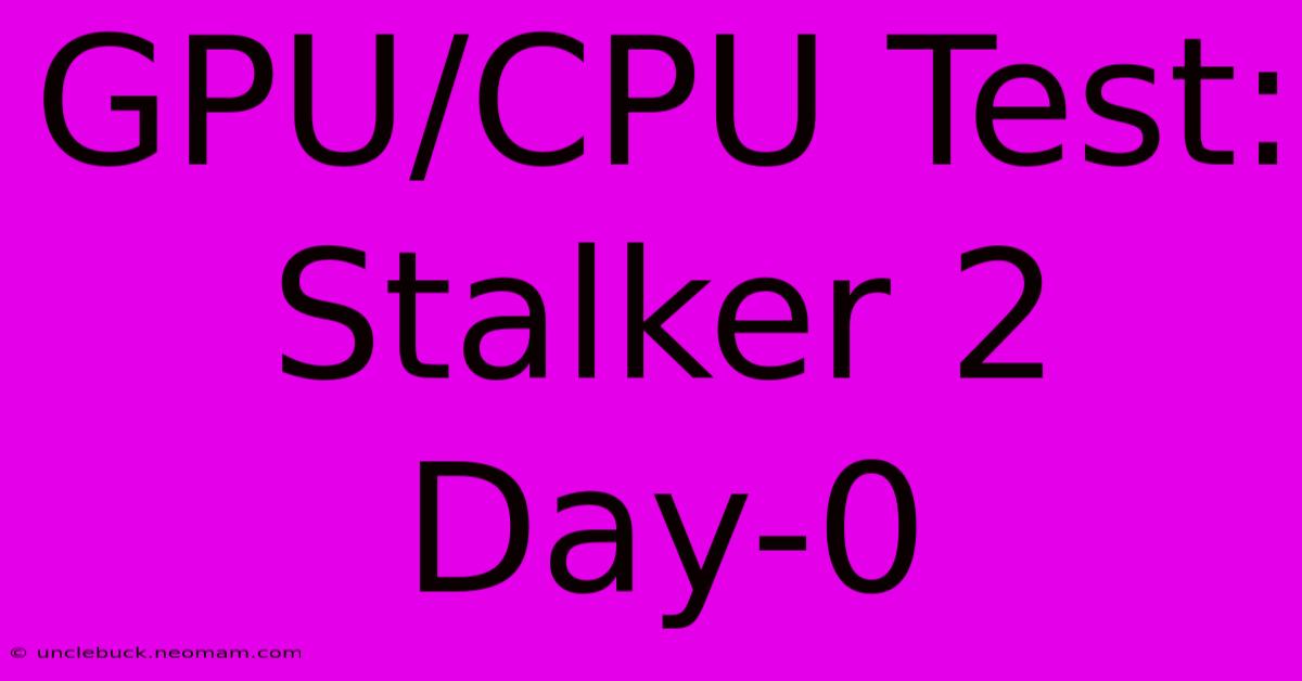 GPU/CPU Test: Stalker 2 Day-0