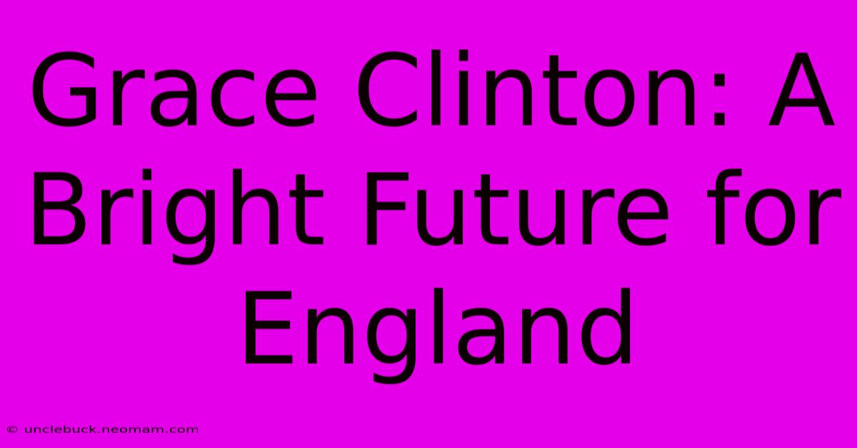 Grace Clinton: A Bright Future For England 