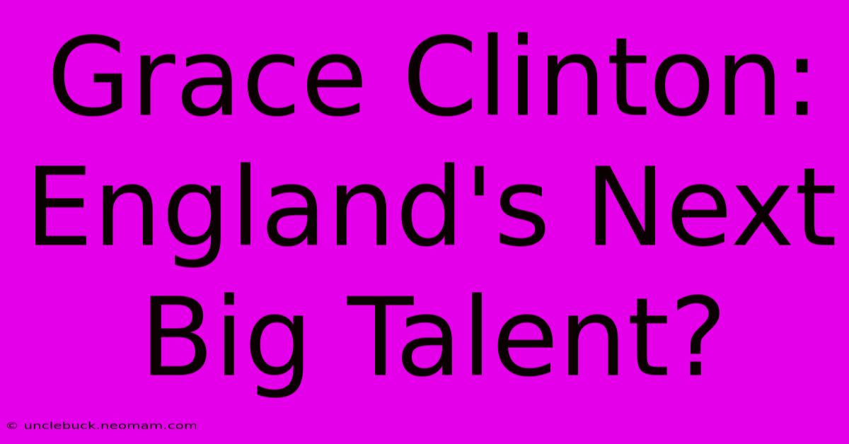 Grace Clinton: England's Next Big Talent?