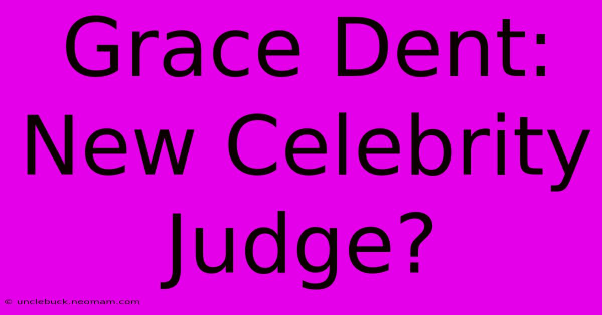 Grace Dent: New Celebrity Judge?