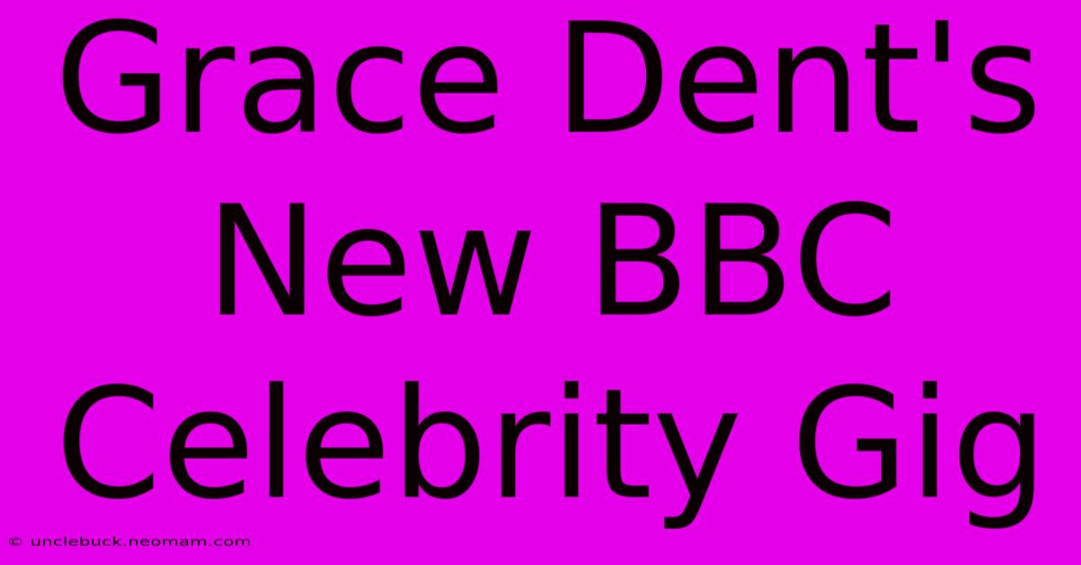 Grace Dent's New BBC Celebrity Gig