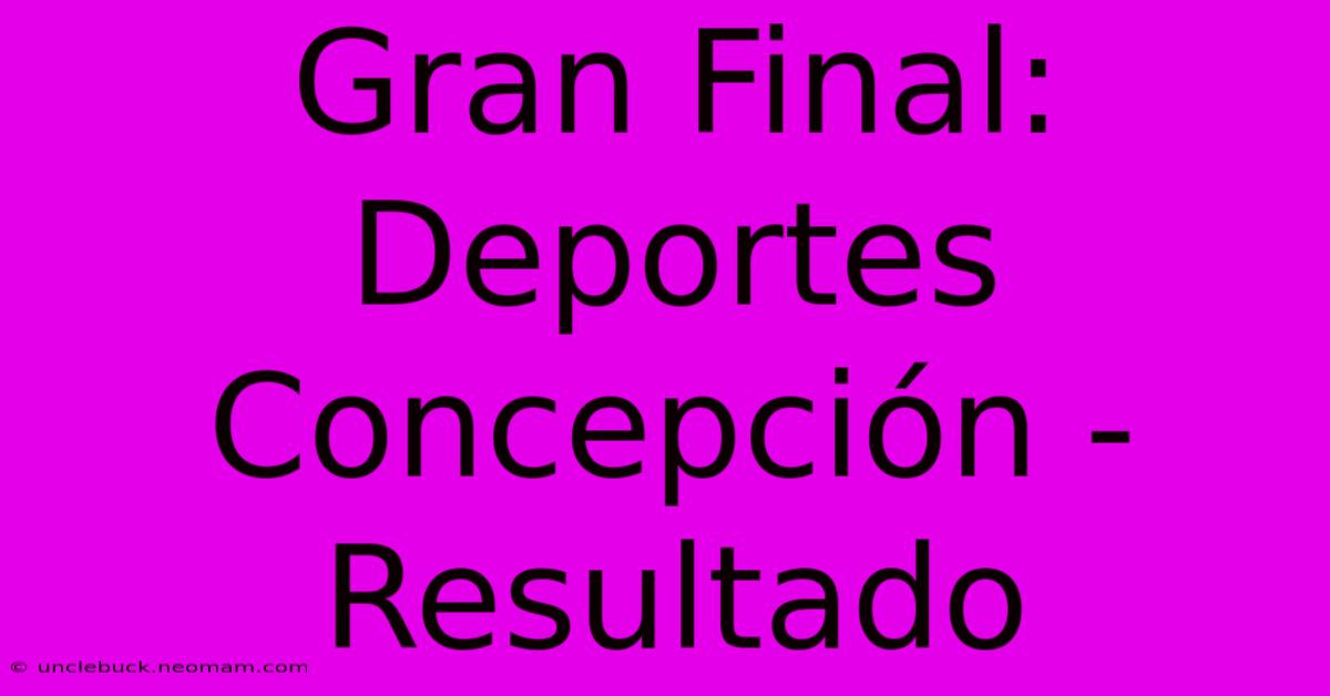 Gran Final: Deportes Concepción - Resultado