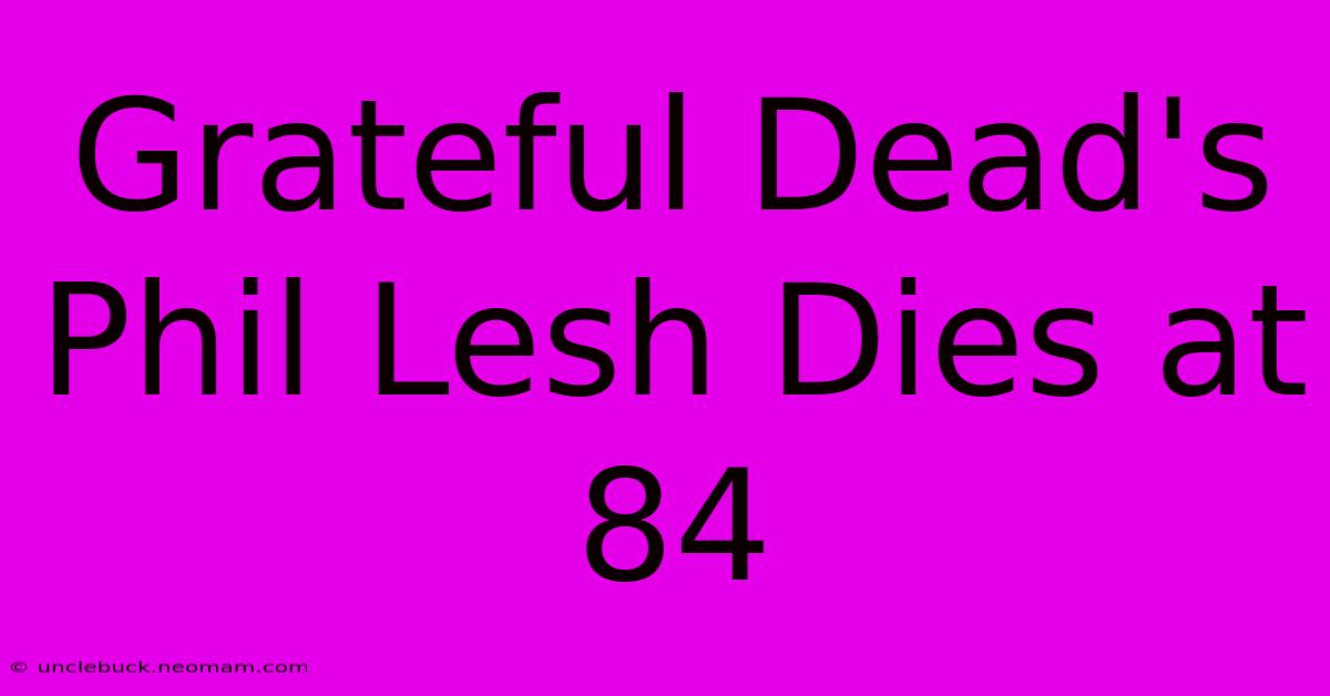 Grateful Dead's Phil Lesh Dies At 84