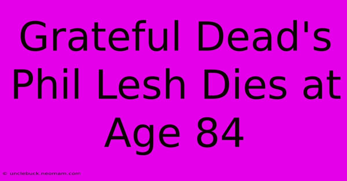 Grateful Dead's Phil Lesh Dies At Age 84 