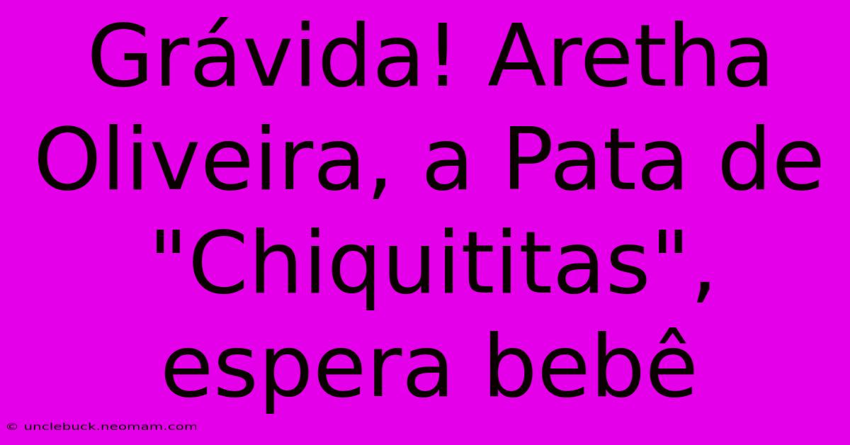 Grávida! Aretha Oliveira, A Pata De 