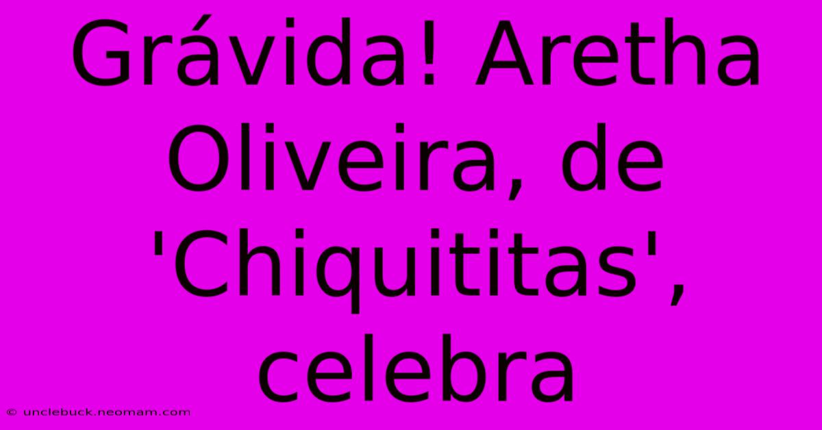 Grávida! Aretha Oliveira, De 'Chiquititas', Celebra